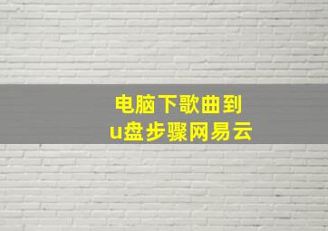 电脑下歌曲到u盘步骤网易云