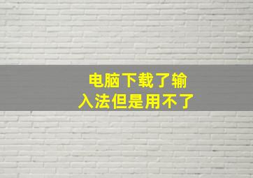 电脑下载了输入法但是用不了