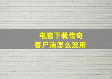 电脑下载传奇客户端怎么没用