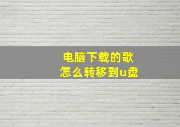 电脑下载的歌怎么转移到u盘