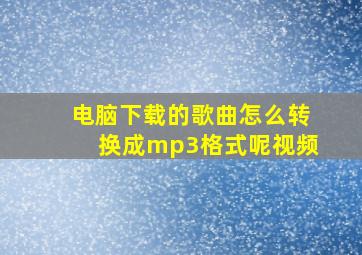 电脑下载的歌曲怎么转换成mp3格式呢视频