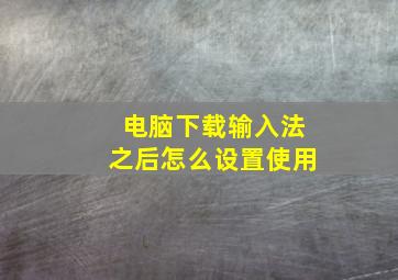 电脑下载输入法之后怎么设置使用