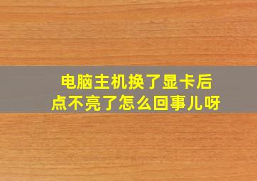 电脑主机换了显卡后点不亮了怎么回事儿呀