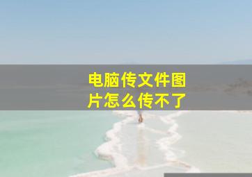 电脑传文件图片怎么传不了