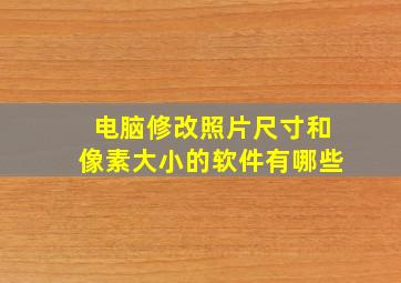 电脑修改照片尺寸和像素大小的软件有哪些