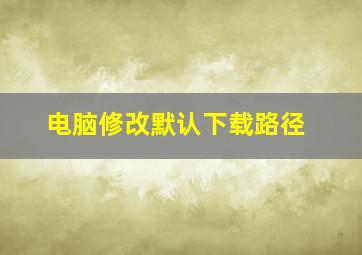 电脑修改默认下载路径