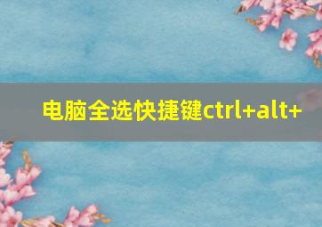 电脑全选快捷键ctrl+alt+