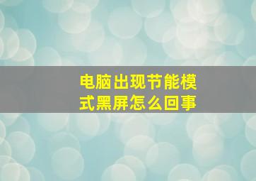 电脑出现节能模式黑屏怎么回事