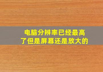 电脑分辨率已经最高了但是屏幕还是放大的