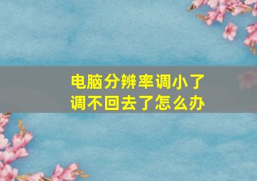 电脑分辨率调小了调不回去了怎么办