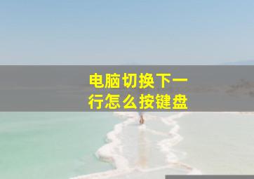 电脑切换下一行怎么按键盘