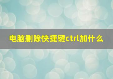 电脑删除快捷键ctrl加什么