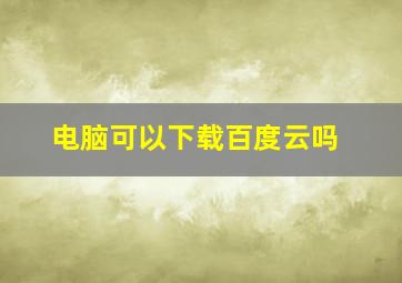 电脑可以下载百度云吗