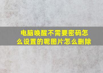 电脑唤醒不需要密码怎么设置的呢图片怎么删除