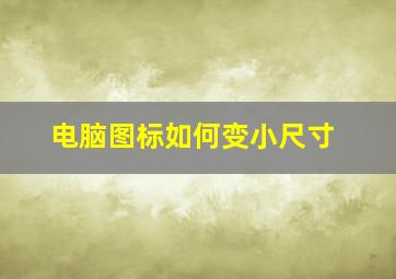 电脑图标如何变小尺寸