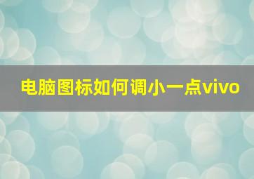 电脑图标如何调小一点vivo