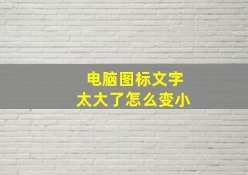 电脑图标文字太大了怎么变小