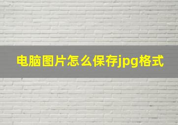 电脑图片怎么保存jpg格式