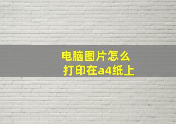 电脑图片怎么打印在a4纸上