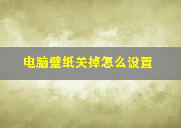 电脑壁纸关掉怎么设置