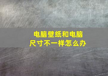 电脑壁纸和电脑尺寸不一样怎么办