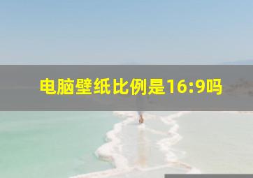 电脑壁纸比例是16:9吗