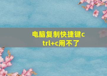 电脑复制快捷键ctrl+c用不了