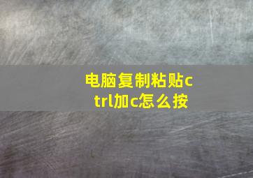 电脑复制粘贴ctrl加c怎么按