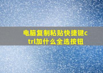 电脑复制粘贴快捷键ctrl加什么全选按钮