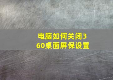 电脑如何关闭360桌面屏保设置