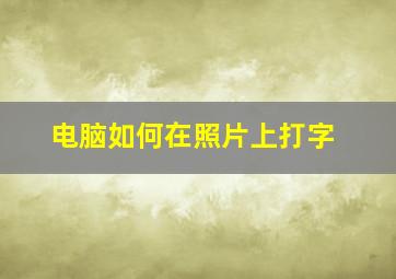 电脑如何在照片上打字