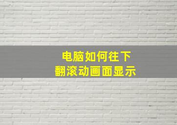 电脑如何往下翻滚动画面显示