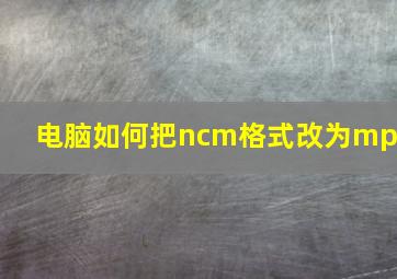 电脑如何把ncm格式改为mp3