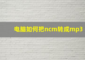 电脑如何把ncm转成mp3