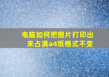 电脑如何把图片打印出来占满a4纸格式不变