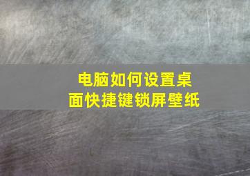 电脑如何设置桌面快捷键锁屏壁纸