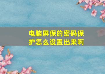 电脑屏保的密码保护怎么设置出来啊