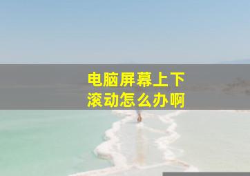 电脑屏幕上下滚动怎么办啊