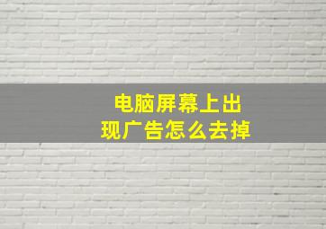 电脑屏幕上出现广告怎么去掉