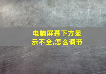 电脑屏幕下方显示不全,怎么调节