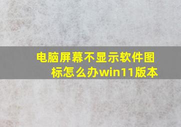 电脑屏幕不显示软件图标怎么办win11版本