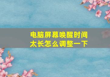 电脑屏幕唤醒时间太长怎么调整一下