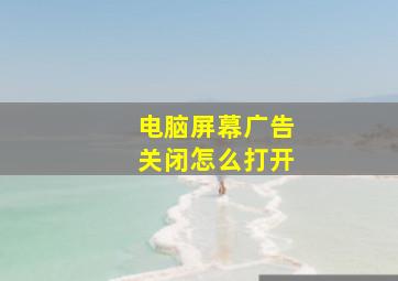 电脑屏幕广告关闭怎么打开