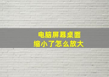 电脑屏幕桌面缩小了怎么放大