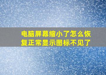 电脑屏幕缩小了怎么恢复正常显示图标不见了