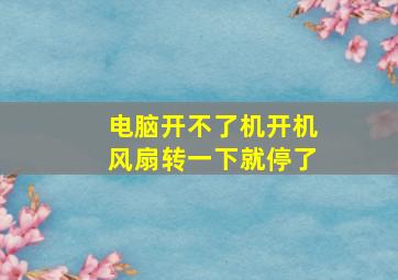 电脑开不了机开机风扇转一下就停了