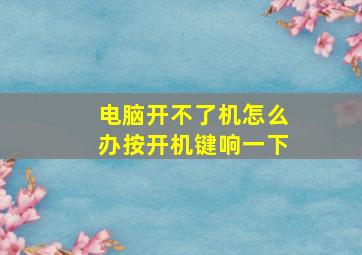 电脑开不了机怎么办按开机键响一下