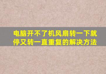 电脑开不了机风扇转一下就停又转一直重复的解决方法