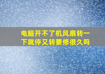 电脑开不了机风扇转一下就停又转要修很久吗