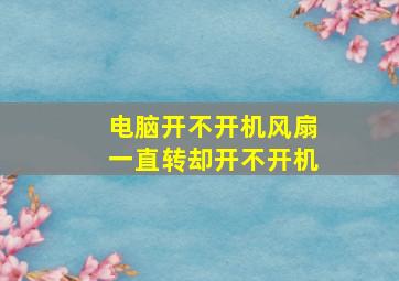 电脑开不开机风扇一直转却开不开机